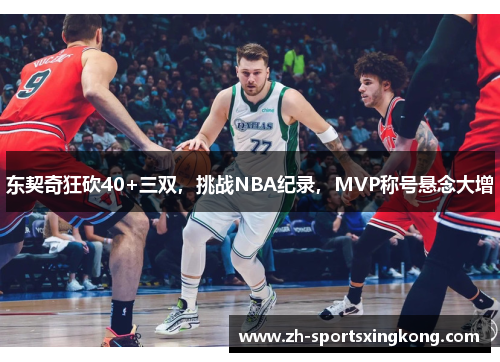 东契奇狂砍40+三双，挑战NBA纪录，MVP称号悬念大增