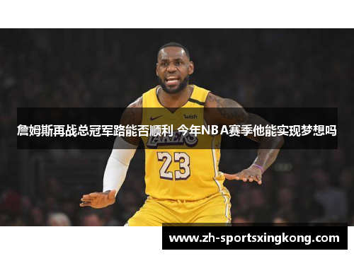 詹姆斯再战总冠军路能否顺利 今年NBA赛季他能实现梦想吗