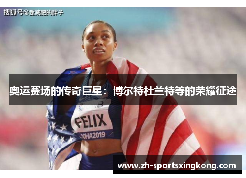 奥运赛场的传奇巨星：博尔特杜兰特等的荣耀征途