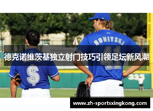 德克诺维茨基独立射门技巧引领足坛新风潮