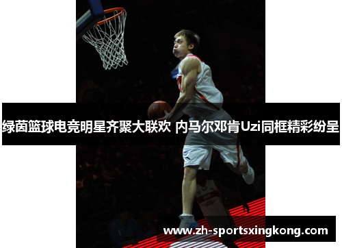 绿茵篮球电竞明星齐聚大联欢 内马尔邓肯Uzi同框精彩纷呈