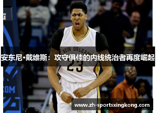 安东尼·戴维斯：攻守俱佳的内线统治者再度崛起