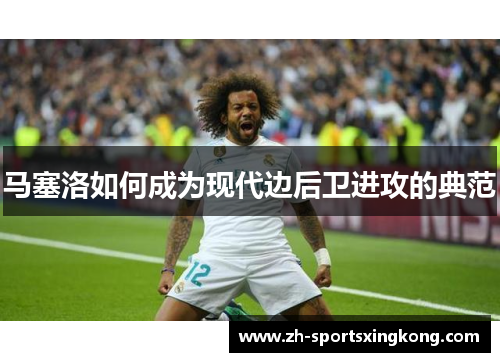 马塞洛如何成为现代边后卫进攻的典范