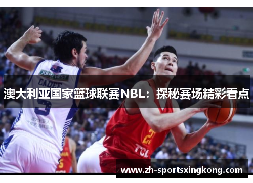澳大利亚国家篮球联赛NBL：探秘赛场精彩看点