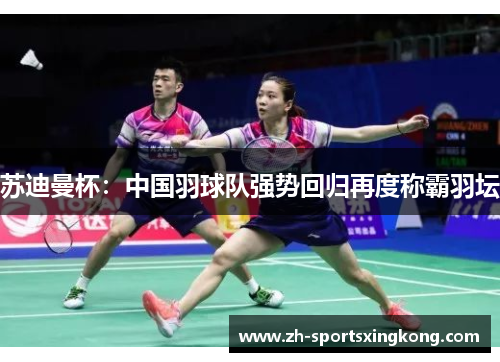 苏迪曼杯：中国羽球队强势回归再度称霸羽坛